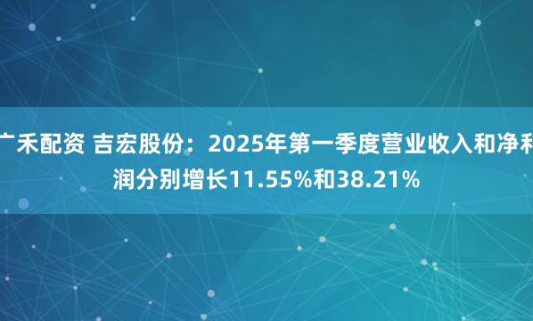 广禾配资 吉宏股份：2025年第一季度营业收入和净利润分别增长11.55%和38.21%