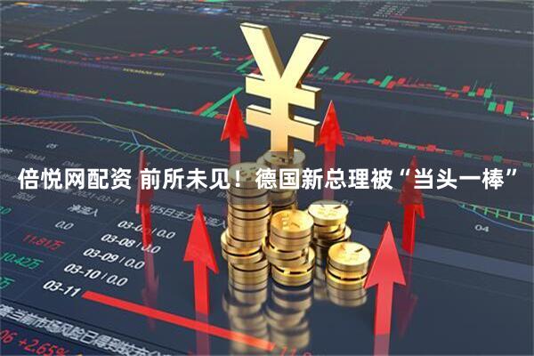 倍悦网配资 前所未见！德国新总理被“当头一棒”