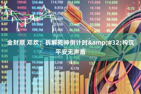 金财顺 邓欢：拆解死神倒计时&#32;构筑平安无声盾