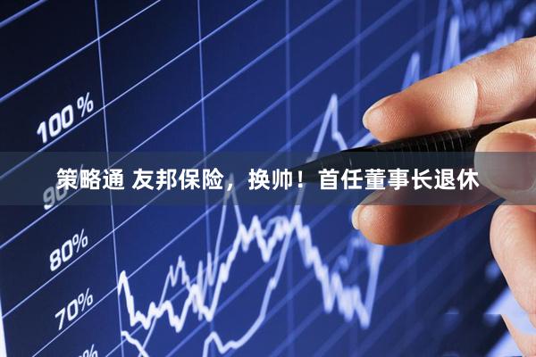 策略通 友邦保险，换帅！首任董事长退休