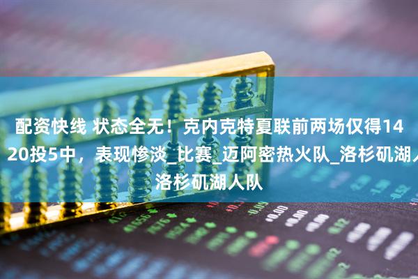 配资快线 状态全无！克内克特夏联前两场仅得14分，20投5中，表现惨淡_比赛_迈阿密热火队_洛杉矶湖人队