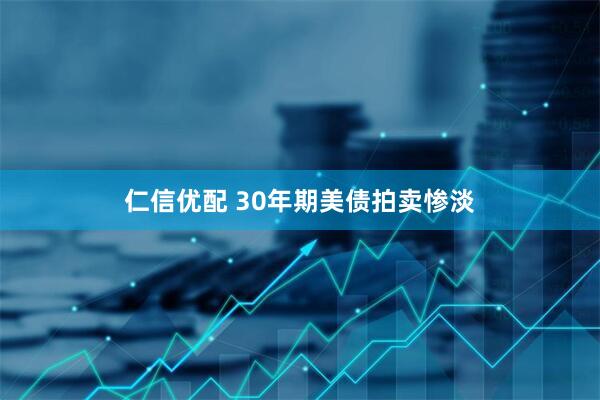 仁信优配 30年期美债拍卖惨淡