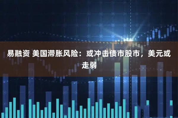 易融资 美国滞胀风险：或冲击债市股市，美元或走弱