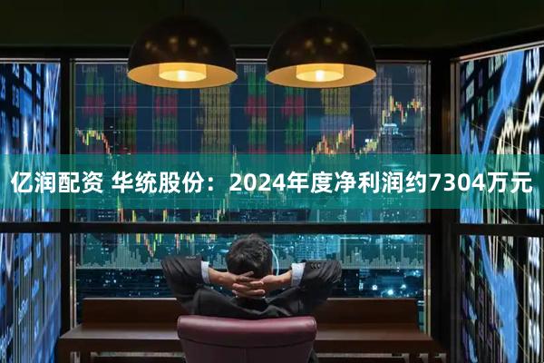 亿润配资 华统股份：2024年度净利润约7304万元