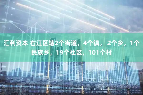汇利资本 右江区辖2个街道，4个镇， 2个乡，1个民族乡，19个社区，101个村