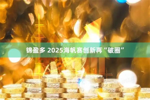 锦盈多 2025海帆赛创新再“破圈”