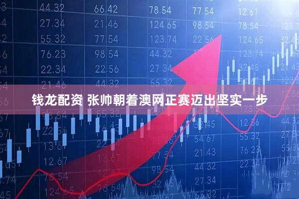 钱龙配资 张帅朝着澳网正赛迈出坚实一步