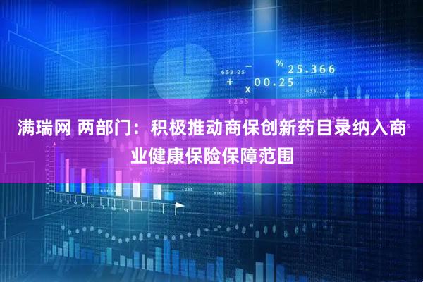 满瑞网 两部门：积极推动商保创新药目录纳入商业健康保险保障范围