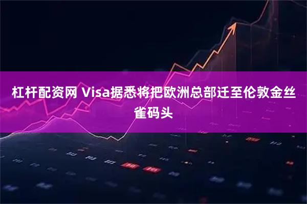 杠杆配资网 Visa据悉将把欧洲总部迁至伦敦金丝雀码头