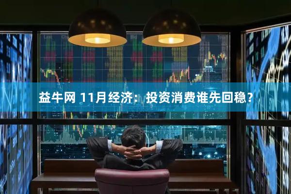 益牛网 11月经济:投资消费谁先回稳?
