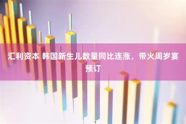 汇利资本 韩国新生儿数量同比连涨，带火周岁宴预订