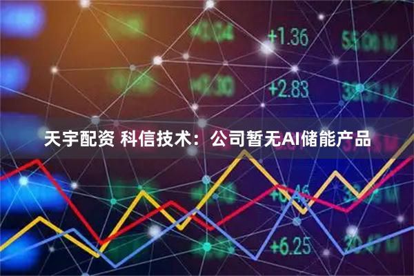 天宇配资 科信技术：公司暂无AI储能产品