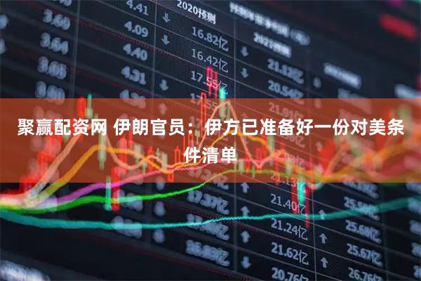 聚赢配资网 伊朗官员：伊方已准备好一份对美条件清单